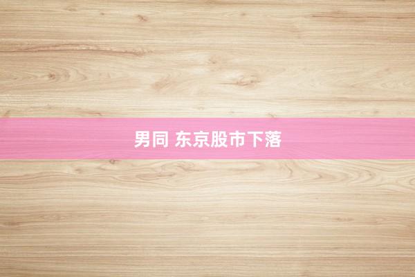 男同 东京股市下落