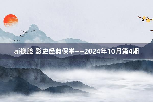 ai换脸 影史经典保举——2024年10月第4期