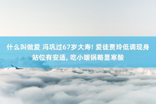 什么叫做爱 冯巩过67岁大寿! 爱徒贾玲低调现身站位有安适， 吃小暖锅略显寒酸