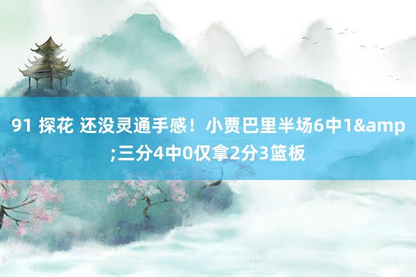 91 探花 还没灵通手感！小贾巴里半场6中1&三分4中0仅拿2分3篮板