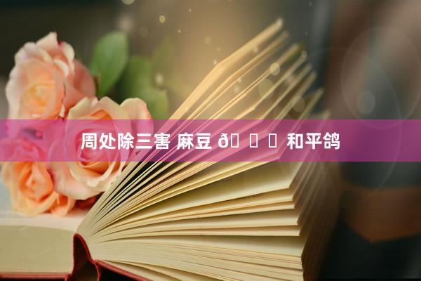 周处除三害 麻豆 🕊和平鸽
