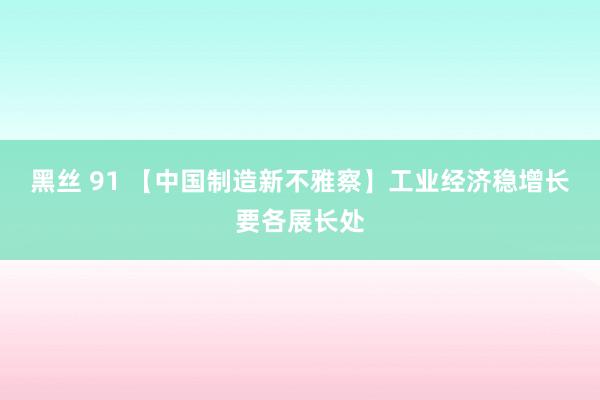 黑丝 91 【中国制造新不雅察】工业经济稳增长要各展长处