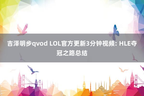 吉泽明步qvod LOL官方更新3分钟视频: HLE夺冠之路总结
