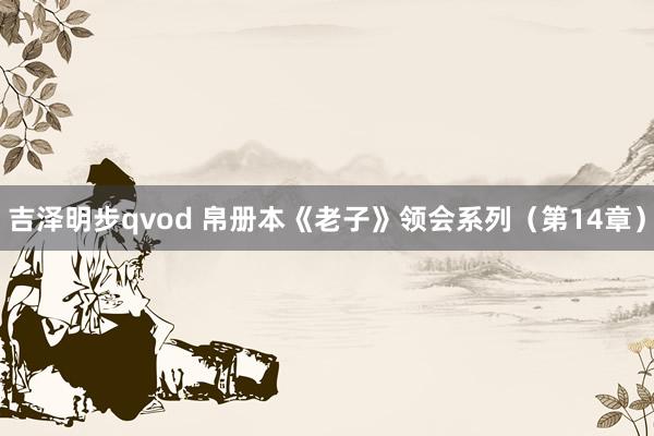 吉泽明步qvod 帛册本《老子》领会系列（第14章）