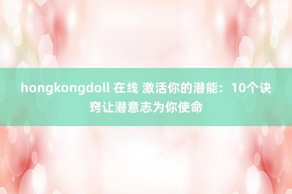 hongkongdoll 在线 激活你的潜能：10个诀窍让潜意志为你使命