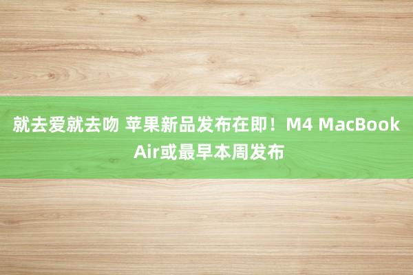 就去爱就去吻 苹果新品发布在即！M4 MacBook Air或最早本周发布