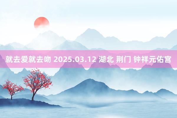 就去爱就去吻 2025.03.12 湖北 荆门 钟祥元佑宫
