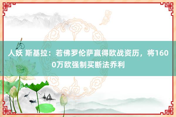 人妖 斯基拉：若佛罗伦萨赢得欧战资历，将1600万欧强制买断法乔利