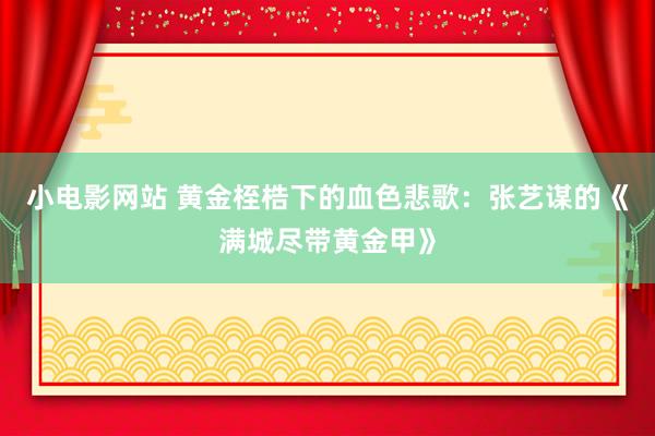 小电影网站 黄金桎梏下的血色悲歌：张艺谋的《满城尽带黄金甲》