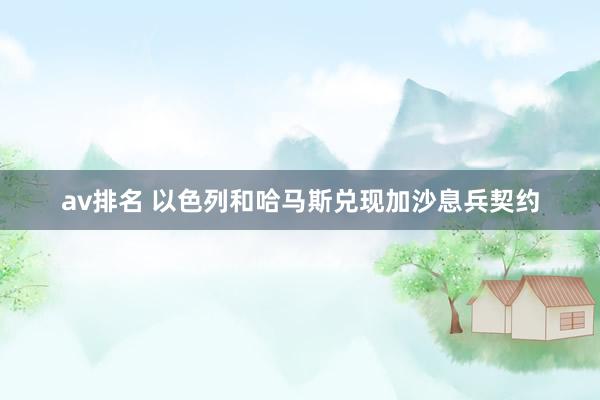 av排名 以色列和哈马斯兑现加沙息兵契约