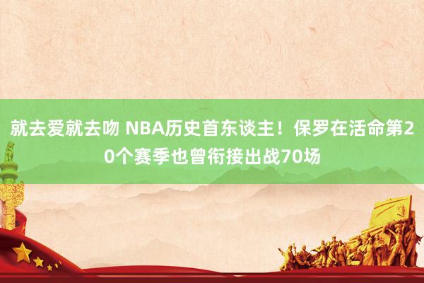 就去爱就去吻 NBA历史首东谈主！保罗在活命第20个赛季也曾衔接出战70场