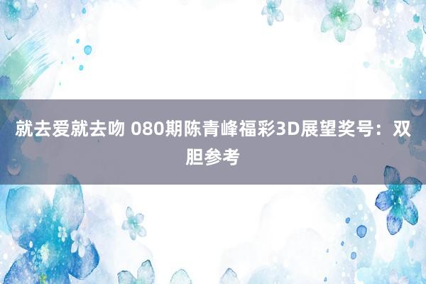 就去爱就去吻 080期陈青峰福彩3D展望奖号：双胆参考