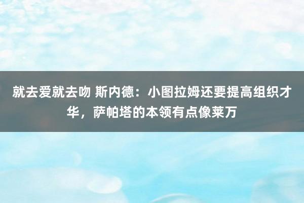 就去爱就去吻 斯内德：小图拉姆还要提高组织才华，萨帕塔的本领有点像莱万