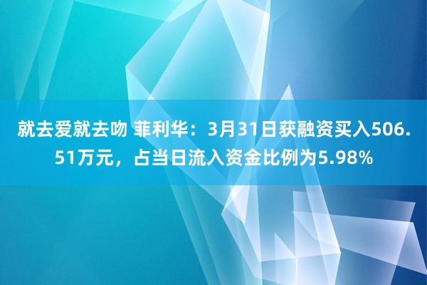 就去爱就去吻 菲利华：3月31日获融资买入506.51万元，占当日流入资金比例为5.98%