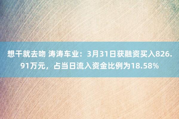 想干就去吻 涛涛车业：3月31日获融资买入826.91万元，占当日流入资金比例为18.58%