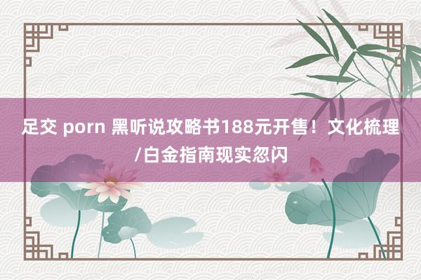 足交 porn 黑听说攻略书188元开售！文化梳理/白金指南现实忽闪