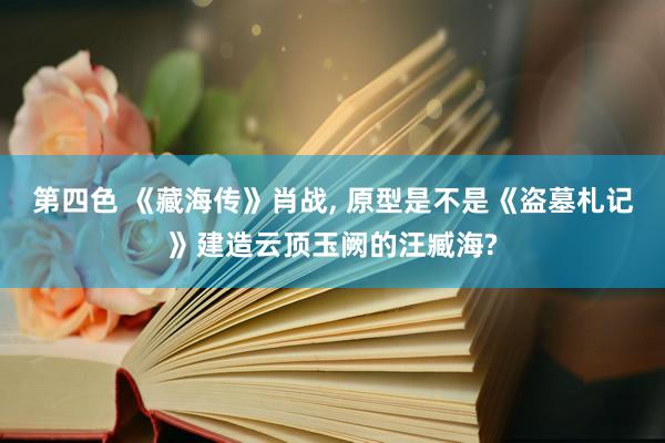 第四色 《藏海传》肖战， 原型是不是《盗墓札记》建造云顶玉阙的汪臧海?
